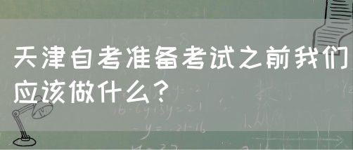 天津自考准备考试之前我们应该做什么？(图1)