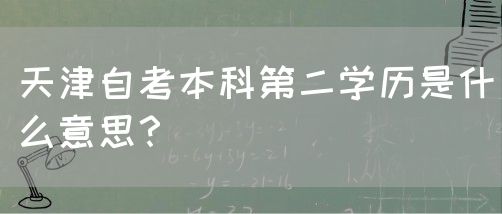 天津自考本科第二学历是什么意思？(图1)