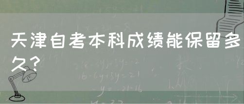 天津自考本科成绩能保留多久？(图1)