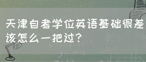 天津自考学位英语基础很差该怎么一把过？(图1)