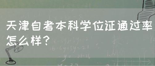 天津自考本科学位证通过率怎么样？(图1)