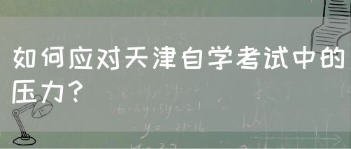 如何应对天津自学考试中的压力？(图1)