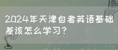2024年天津自考英语基础差该怎么学习？(图1)