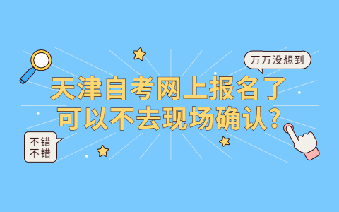 天津自考网上报名了可以不去现场确认?(图1)