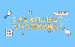天津自考网上报名了可以不去现场确认?
