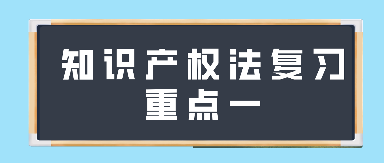 天津2022年自考知识产权法复习重点一