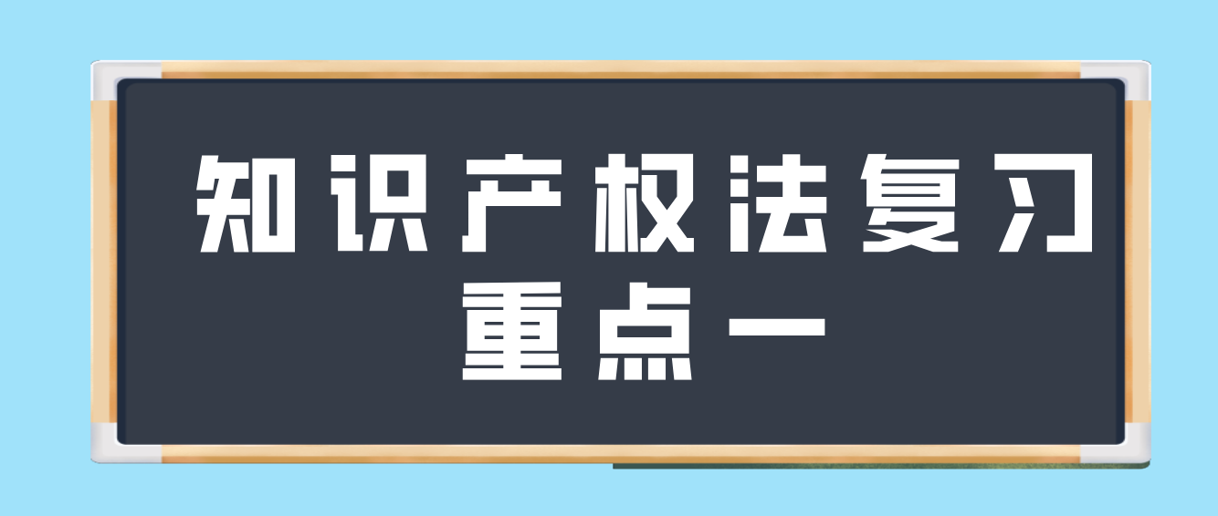 天津2022年自考知识产权法复习重点一(图1)